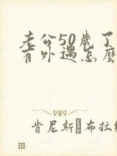 老公50岁了还有外遇怎么办