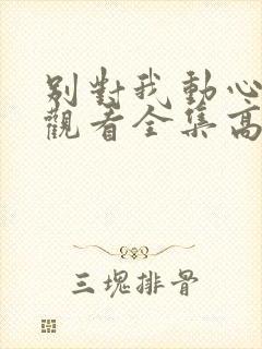 别对我动心免费观看全集高清完整版封面