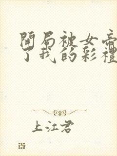 开局被女帝盯上了我的彩礼短剧