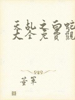 天乩之白蛇影视大全免费观看