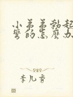 小弟弟勃起后是弯的怎么办