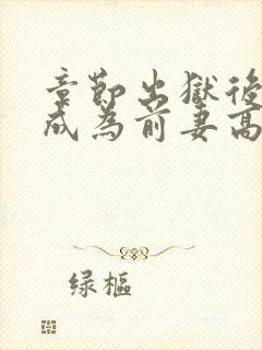 章节出狱后,我成为前妻高攀不起的神