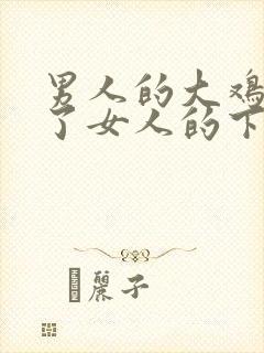 男人的大鸡插到了女人的下面的视频