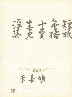 浮生十年短剧全集免费播放