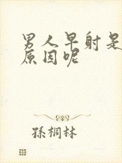 男人早射是什么原因呢