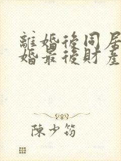 离婚后同居不复婚最后财产怎么分