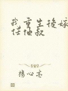 我重生后嫁给前任他叔