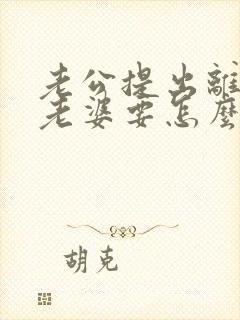 老公提出离婚,老婆要怎么做