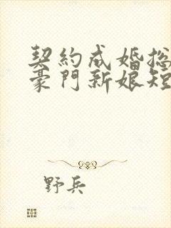 契约成婚总裁的豪门新娘短剧播放