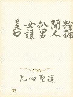 美女扒开粉嫩尿口让男人捅的视频