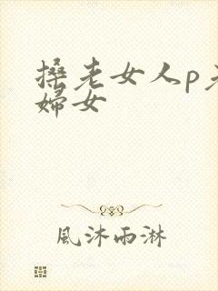 搡老女人p老熟妇女