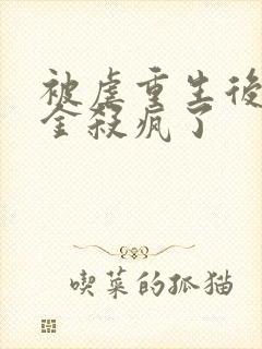 被虐重生后真千金杀疯了