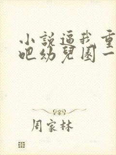 小说逼我重生是吧幼儿园一把手全篇