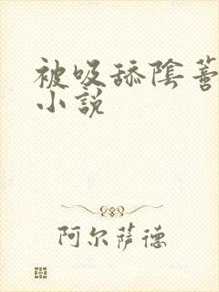 被吸舔阴蒂高潮小说