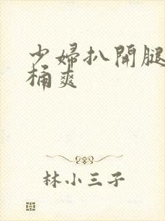 少妇扒开腿让人桶爽