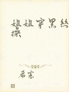 姐姐穿黑丝给我操