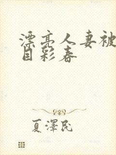 漂亮人妻被强夏目彩春