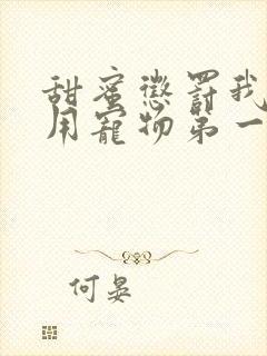 甜蜜惩罚我是专用宠物第一季全集台词无马赛