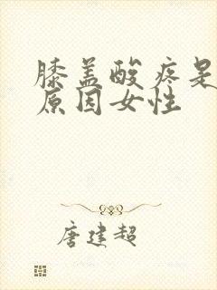 膝盖酸疼是什么原因女性