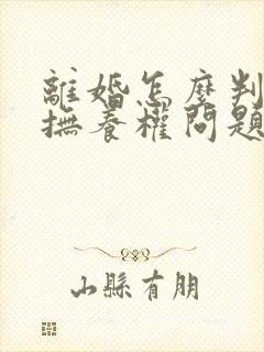 离婚怎么判孩子抚养权问题