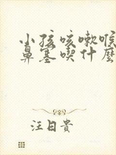 小孩咳嗽喉咙痛鼻塞吃什么药