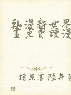 韩漫新世界漫画画免费读漫画