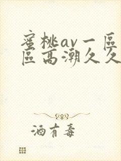 蜜桃av一区二区高潮久久精品