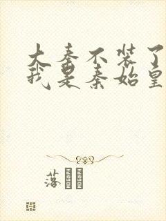 大秦不装了你爹我是秦始皇txt免费