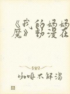 《我的妈妈是魅魔》动漫在线观看