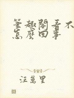 笔趣阁看不了了怎么回事