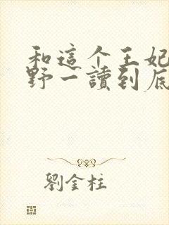 和这个王妃路子野一读到底