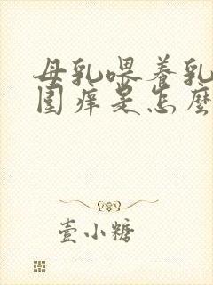 母乳喂养乳头周围痒是怎么回事