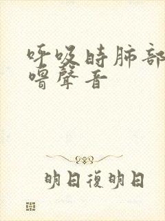 呼吸时肺部有呼噜声音