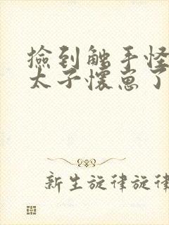 捡到触手怪后娇太子怀崽了