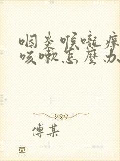 咽炎喉咙痒老是咳嗽怎么办