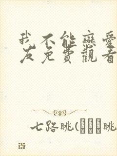 我不能恋爱的女友免费观看