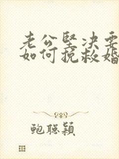 老公坚决要离婚如何挽救婚姻