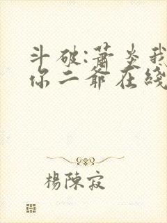 斗破:萧炎我是你二爷在线阅读免费