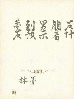 梦到男朋友前女友预示着什么