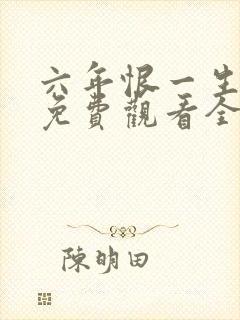 六年恨一生短剧免费观看全集高清版