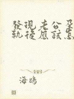 发现老公孕期出轨后应该怎么办