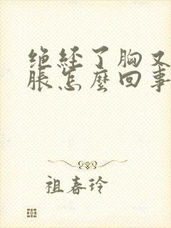 绝经了胸又有点胀怎么回事