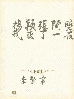 杨颖张开双腿让我爽了一夜