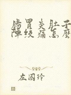 肠胃炎肚子一阵阵绞痛怎么缓解疼痛