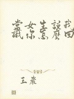 当女生说我不认识你怎么回复封面