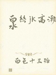 白丝jk高潮喷水