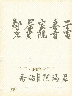 邻居家妻子全剧免费观看电视剧最新章节列表