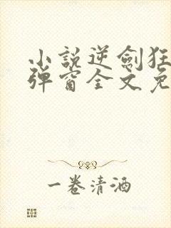 小说逆剑狂神无弹窗全文免费阅读