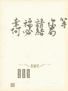 幸福请你等等我何必结局