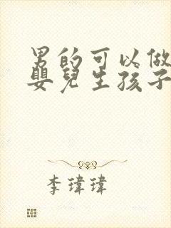 男的可以做试管婴儿生孩子吗封面